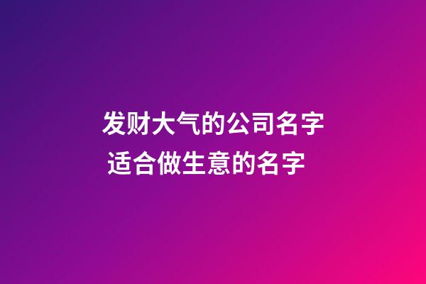 发财大气的公司名字 适合做生意的名字-第1张-公司起名-玄机派